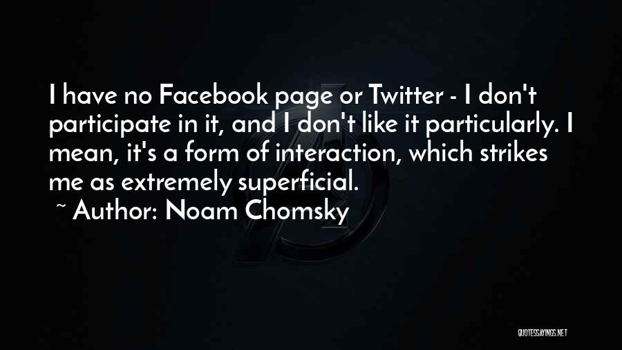 Noam Chomsky Quotes: I Have No Facebook Page Or Twitter - I Don't Participate In It, And I Don't Like It Particularly. I