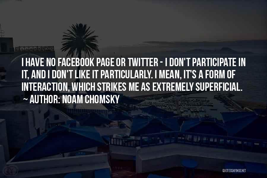 Noam Chomsky Quotes: I Have No Facebook Page Or Twitter - I Don't Participate In It, And I Don't Like It Particularly. I