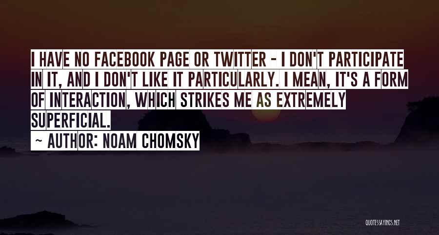 Noam Chomsky Quotes: I Have No Facebook Page Or Twitter - I Don't Participate In It, And I Don't Like It Particularly. I