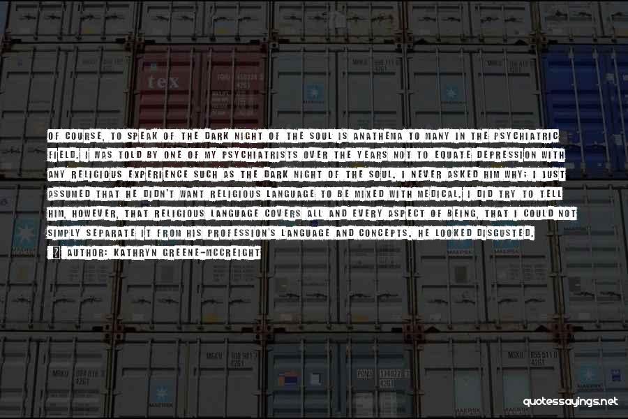 Kathryn Greene-McCreight Quotes: Of Course, To Speak Of The Dark Night Of The Soul Is Anathema To Many In The Psychiatric Field. I