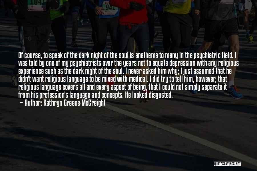 Kathryn Greene-McCreight Quotes: Of Course, To Speak Of The Dark Night Of The Soul Is Anathema To Many In The Psychiatric Field. I