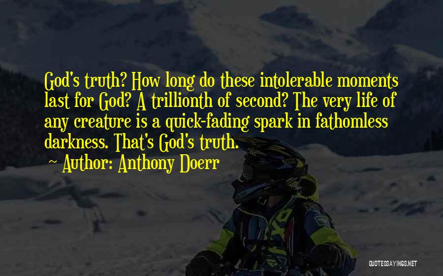 Anthony Doerr Quotes: God's Truth? How Long Do These Intolerable Moments Last For God? A Trillionth Of Second? The Very Life Of Any