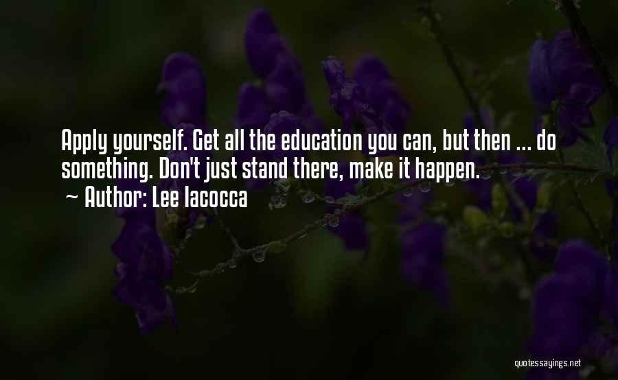 Lee Iacocca Quotes: Apply Yourself. Get All The Education You Can, But Then ... Do Something. Don't Just Stand There, Make It Happen.
