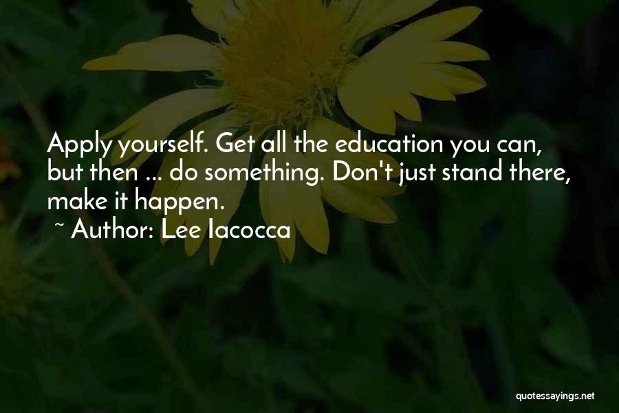 Lee Iacocca Quotes: Apply Yourself. Get All The Education You Can, But Then ... Do Something. Don't Just Stand There, Make It Happen.