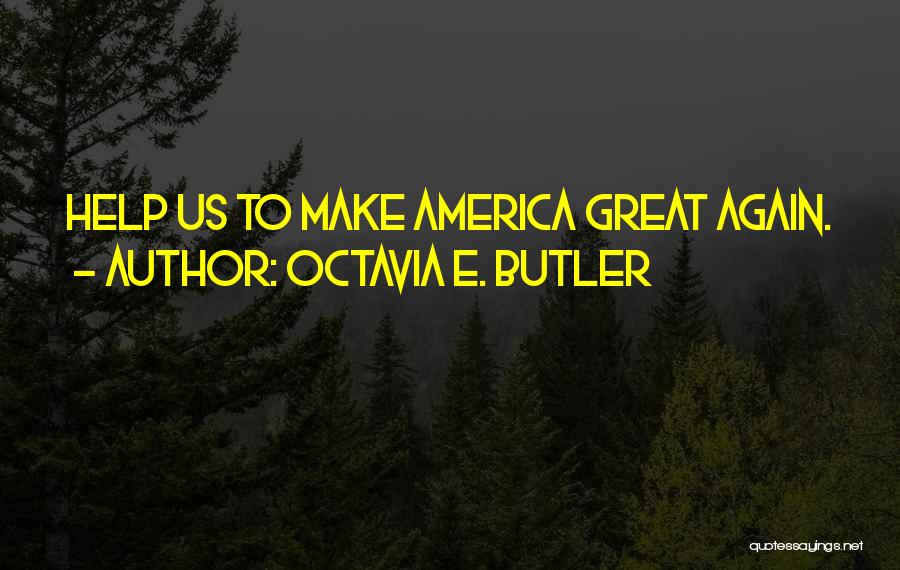 Octavia E. Butler Quotes: Help Us To Make America Great Again.