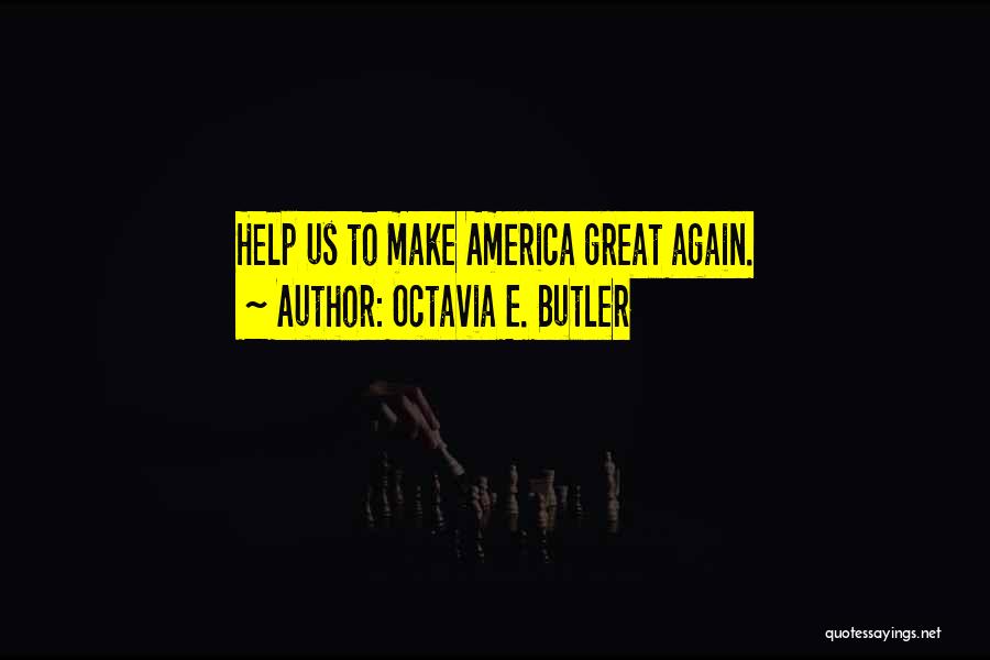 Octavia E. Butler Quotes: Help Us To Make America Great Again.