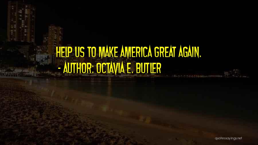 Octavia E. Butler Quotes: Help Us To Make America Great Again.