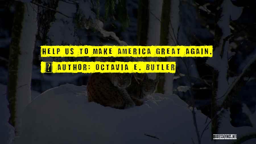 Octavia E. Butler Quotes: Help Us To Make America Great Again.