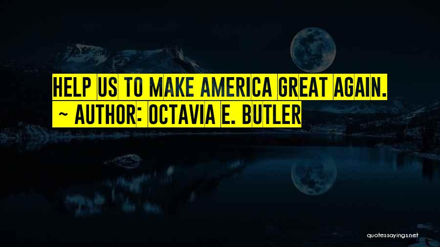 Octavia E. Butler Quotes: Help Us To Make America Great Again.