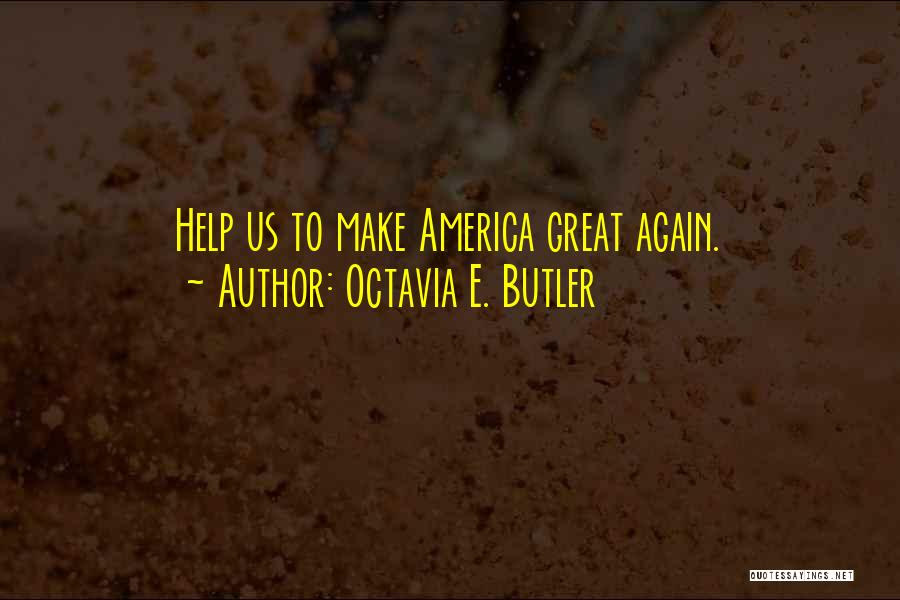 Octavia E. Butler Quotes: Help Us To Make America Great Again.