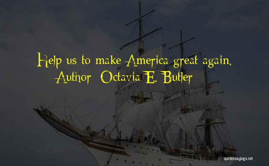 Octavia E. Butler Quotes: Help Us To Make America Great Again.