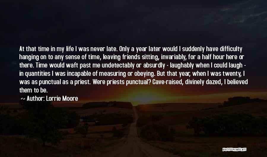 Lorrie Moore Quotes: At That Time In My Life I Was Never Late. Only A Year Later Would I Suddenly Have Difficulty Hanging