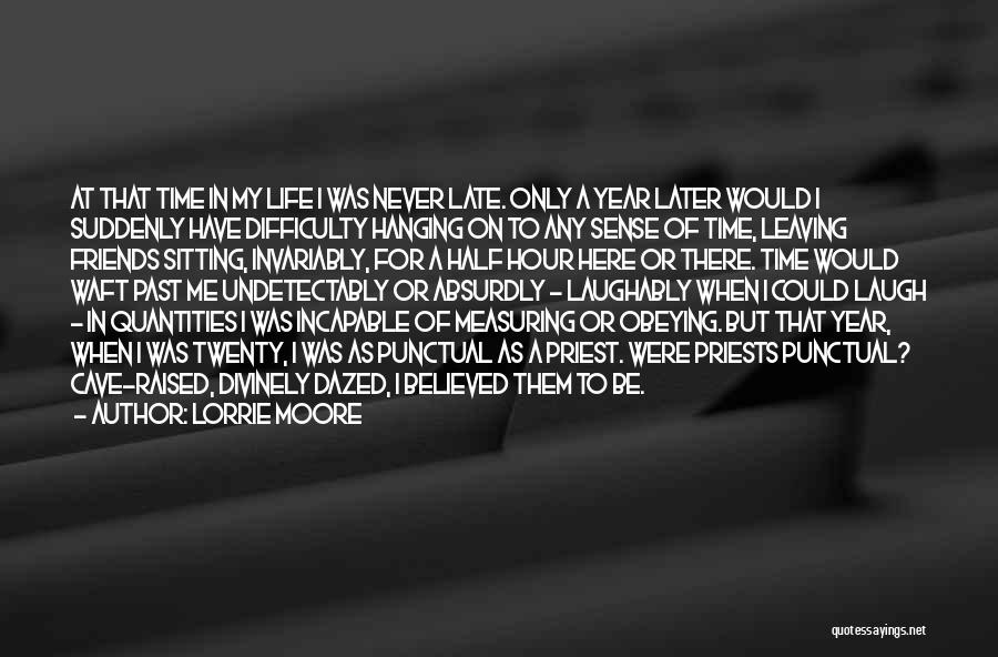 Lorrie Moore Quotes: At That Time In My Life I Was Never Late. Only A Year Later Would I Suddenly Have Difficulty Hanging