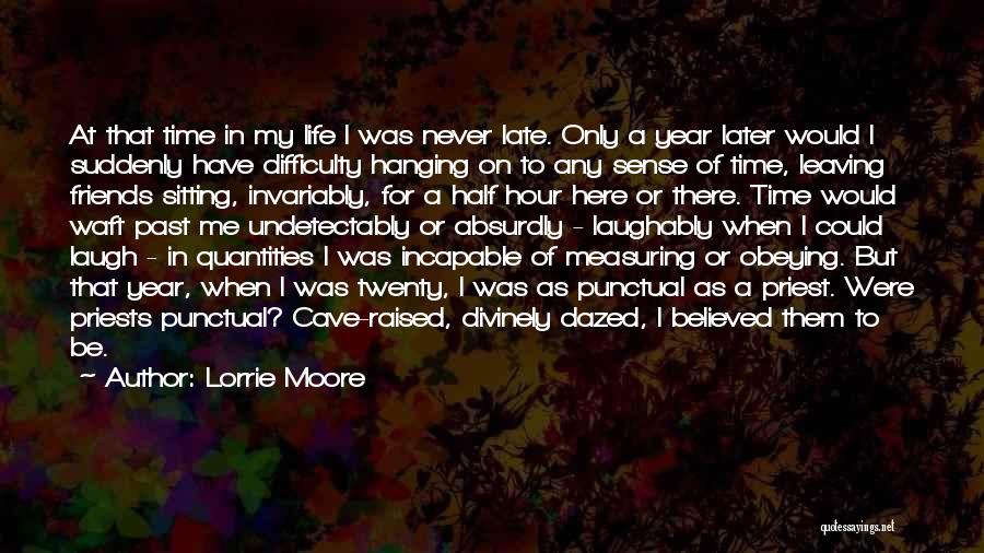 Lorrie Moore Quotes: At That Time In My Life I Was Never Late. Only A Year Later Would I Suddenly Have Difficulty Hanging