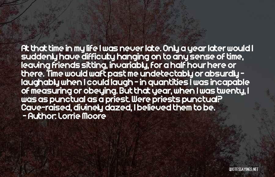 Lorrie Moore Quotes: At That Time In My Life I Was Never Late. Only A Year Later Would I Suddenly Have Difficulty Hanging