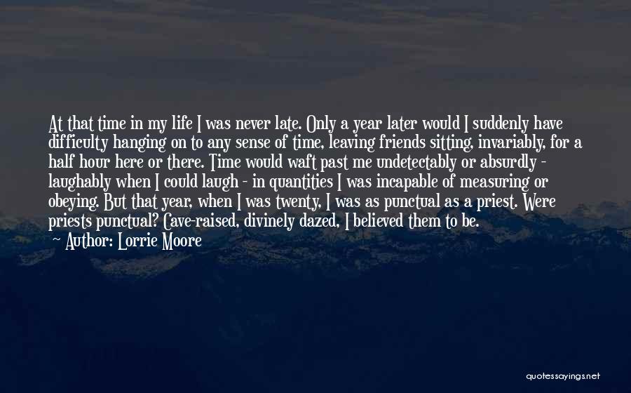 Lorrie Moore Quotes: At That Time In My Life I Was Never Late. Only A Year Later Would I Suddenly Have Difficulty Hanging