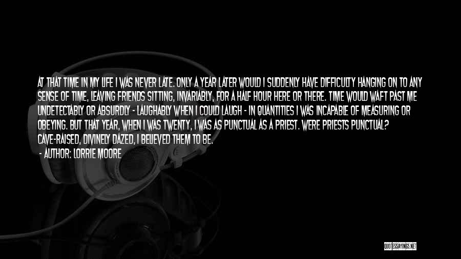 Lorrie Moore Quotes: At That Time In My Life I Was Never Late. Only A Year Later Would I Suddenly Have Difficulty Hanging
