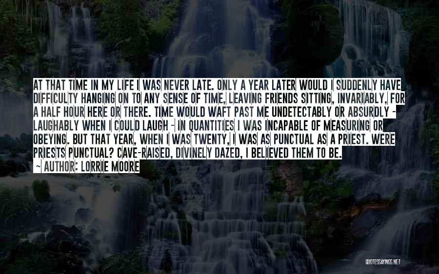 Lorrie Moore Quotes: At That Time In My Life I Was Never Late. Only A Year Later Would I Suddenly Have Difficulty Hanging