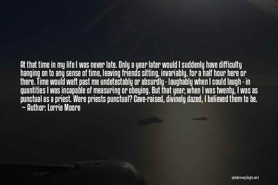Lorrie Moore Quotes: At That Time In My Life I Was Never Late. Only A Year Later Would I Suddenly Have Difficulty Hanging