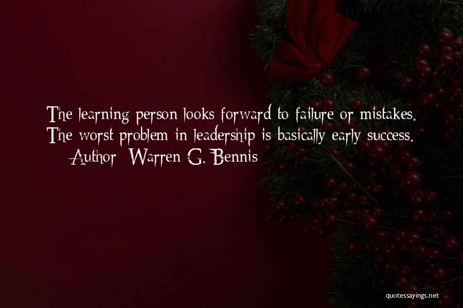 Warren G. Bennis Quotes: The Learning Person Looks Forward To Failure Or Mistakes. The Worst Problem In Leadership Is Basically Early Success.