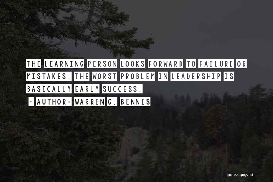 Warren G. Bennis Quotes: The Learning Person Looks Forward To Failure Or Mistakes. The Worst Problem In Leadership Is Basically Early Success.