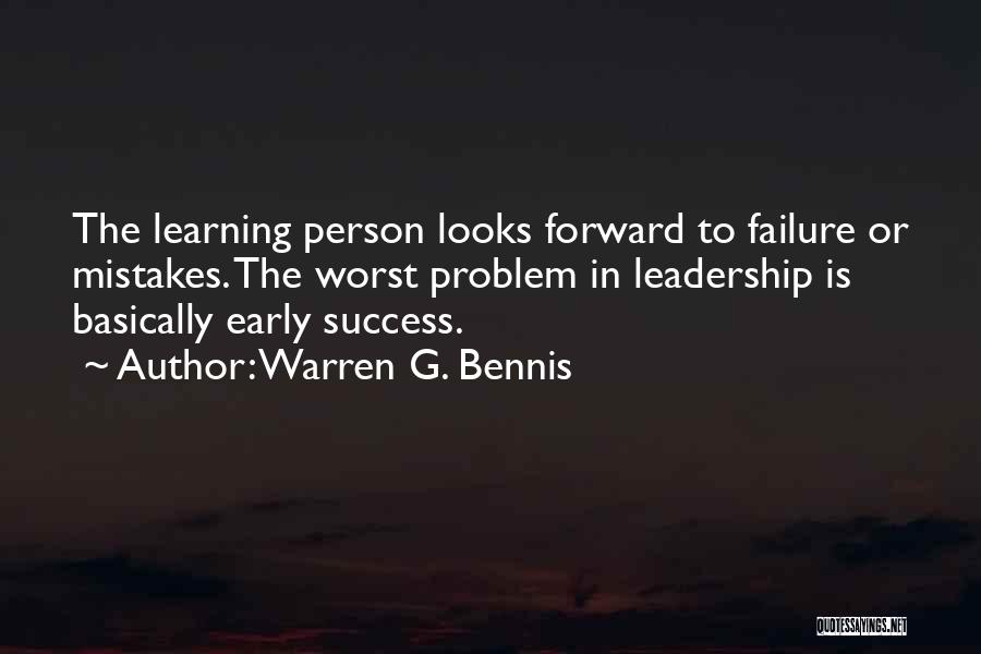 Warren G. Bennis Quotes: The Learning Person Looks Forward To Failure Or Mistakes. The Worst Problem In Leadership Is Basically Early Success.