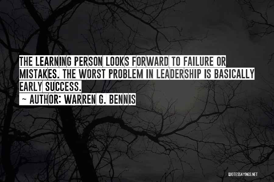 Warren G. Bennis Quotes: The Learning Person Looks Forward To Failure Or Mistakes. The Worst Problem In Leadership Is Basically Early Success.