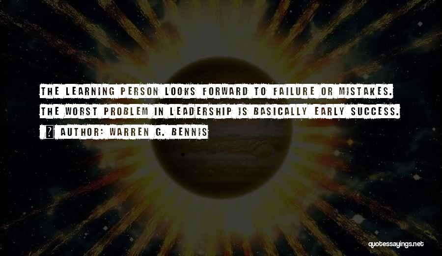 Warren G. Bennis Quotes: The Learning Person Looks Forward To Failure Or Mistakes. The Worst Problem In Leadership Is Basically Early Success.