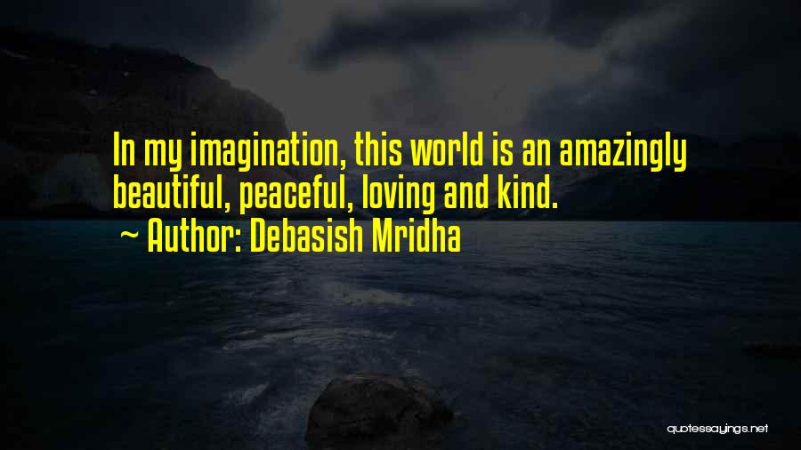 Debasish Mridha Quotes: In My Imagination, This World Is An Amazingly Beautiful, Peaceful, Loving And Kind.
