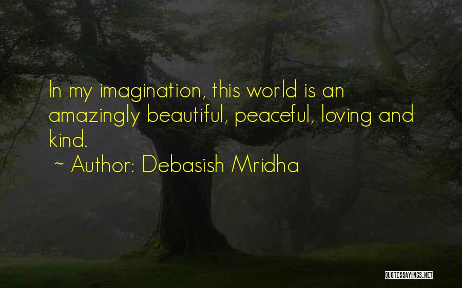 Debasish Mridha Quotes: In My Imagination, This World Is An Amazingly Beautiful, Peaceful, Loving And Kind.