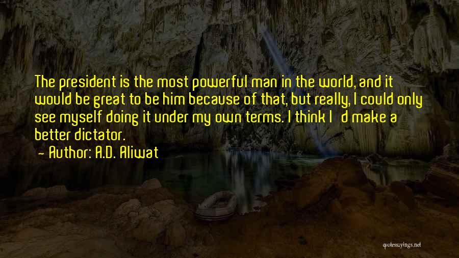 A.D. Aliwat Quotes: The President Is The Most Powerful Man In The World, And It Would Be Great To Be Him Because Of