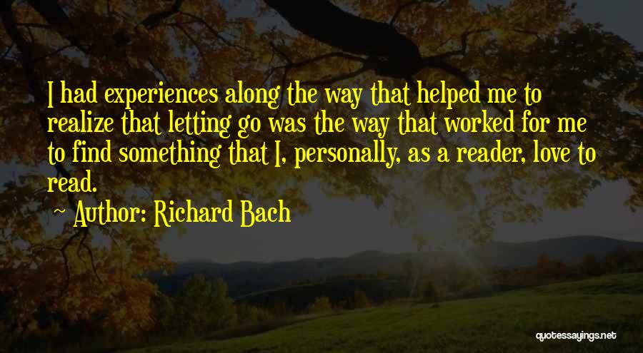 Richard Bach Quotes: I Had Experiences Along The Way That Helped Me To Realize That Letting Go Was The Way That Worked For