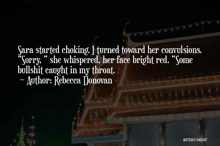 Rebecca Donovan Quotes: Sara Started Choking. I Turned Toward Her Convulsions. Sorry, She Whispered, Her Face Bright Red. Some Bullshit Caught In My