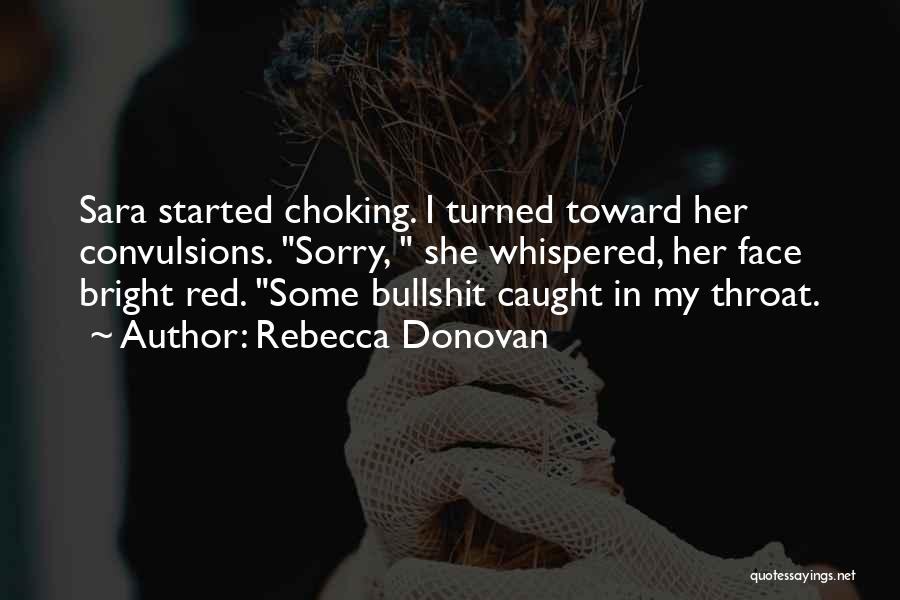 Rebecca Donovan Quotes: Sara Started Choking. I Turned Toward Her Convulsions. Sorry, She Whispered, Her Face Bright Red. Some Bullshit Caught In My