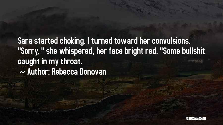 Rebecca Donovan Quotes: Sara Started Choking. I Turned Toward Her Convulsions. Sorry, She Whispered, Her Face Bright Red. Some Bullshit Caught In My