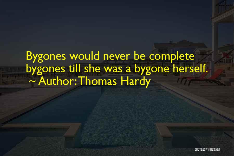 Thomas Hardy Quotes: Bygones Would Never Be Complete Bygones Till She Was A Bygone Herself.