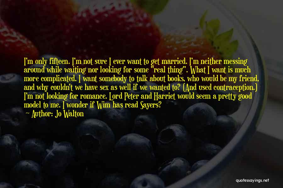 Jo Walton Quotes: I'm Only Fifteen. I'm Not Sure I Ever Want To Get Married. I'm Neither Messing Around While Waiting Nor Looking