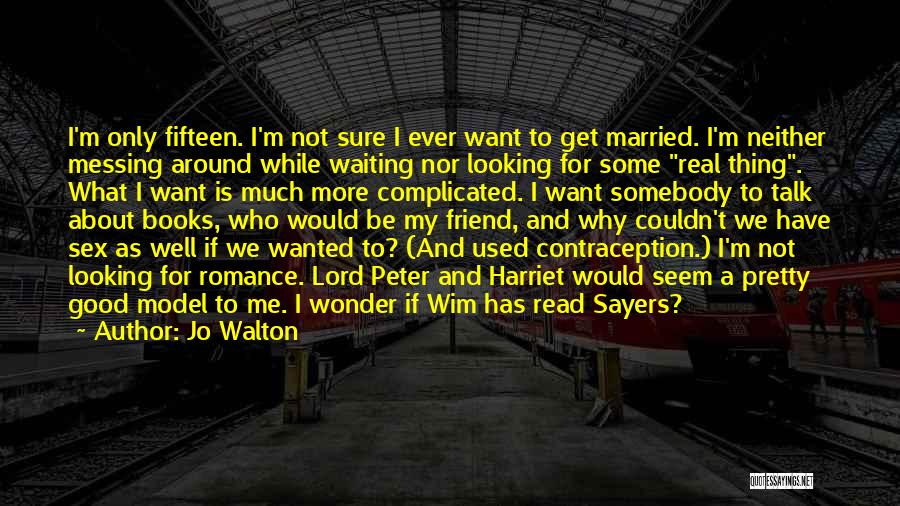 Jo Walton Quotes: I'm Only Fifteen. I'm Not Sure I Ever Want To Get Married. I'm Neither Messing Around While Waiting Nor Looking