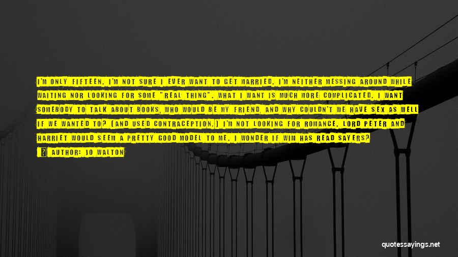 Jo Walton Quotes: I'm Only Fifteen. I'm Not Sure I Ever Want To Get Married. I'm Neither Messing Around While Waiting Nor Looking