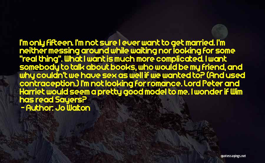 Jo Walton Quotes: I'm Only Fifteen. I'm Not Sure I Ever Want To Get Married. I'm Neither Messing Around While Waiting Nor Looking