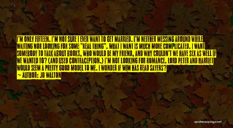 Jo Walton Quotes: I'm Only Fifteen. I'm Not Sure I Ever Want To Get Married. I'm Neither Messing Around While Waiting Nor Looking