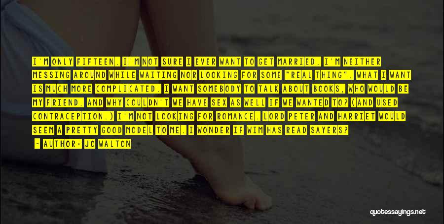 Jo Walton Quotes: I'm Only Fifteen. I'm Not Sure I Ever Want To Get Married. I'm Neither Messing Around While Waiting Nor Looking