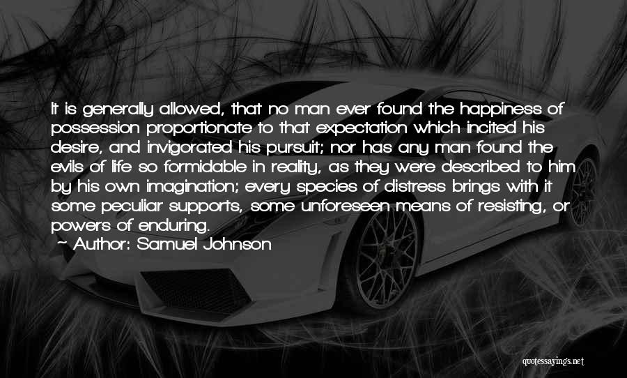 Samuel Johnson Quotes: It Is Generally Allowed, That No Man Ever Found The Happiness Of Possession Proportionate To That Expectation Which Incited His