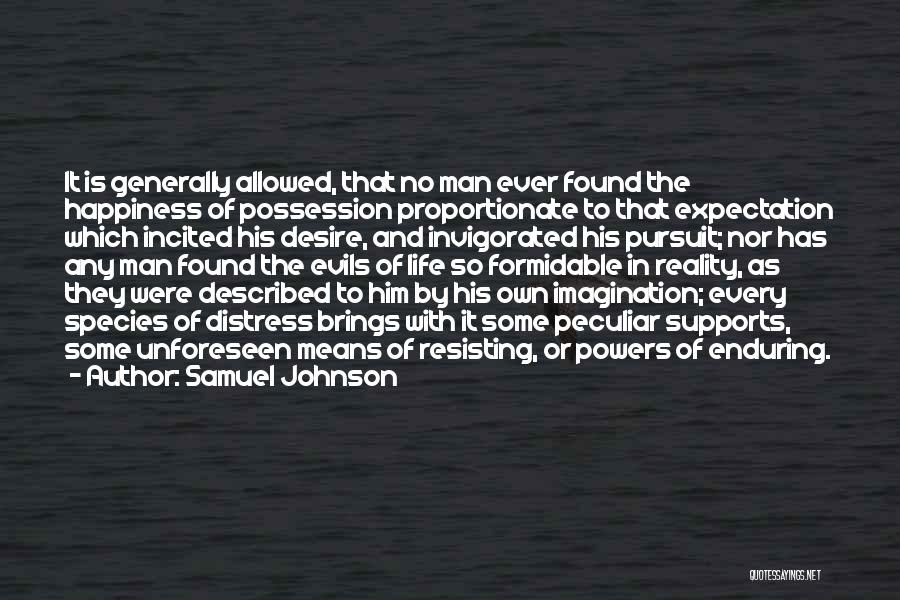 Samuel Johnson Quotes: It Is Generally Allowed, That No Man Ever Found The Happiness Of Possession Proportionate To That Expectation Which Incited His