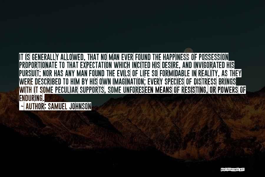 Samuel Johnson Quotes: It Is Generally Allowed, That No Man Ever Found The Happiness Of Possession Proportionate To That Expectation Which Incited His