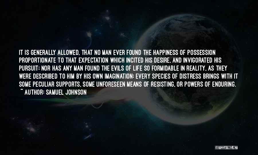 Samuel Johnson Quotes: It Is Generally Allowed, That No Man Ever Found The Happiness Of Possession Proportionate To That Expectation Which Incited His