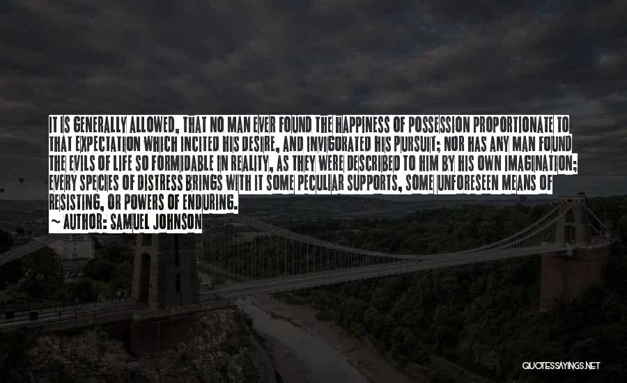 Samuel Johnson Quotes: It Is Generally Allowed, That No Man Ever Found The Happiness Of Possession Proportionate To That Expectation Which Incited His