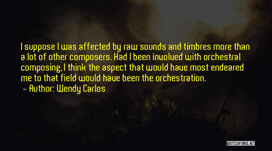 Wendy Carlos Quotes: I Suppose I Was Affected By Raw Sounds And Timbres More Than A Lot Of Other Composers. Had I Been