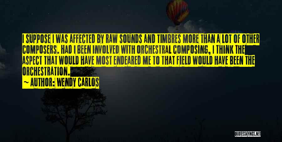 Wendy Carlos Quotes: I Suppose I Was Affected By Raw Sounds And Timbres More Than A Lot Of Other Composers. Had I Been