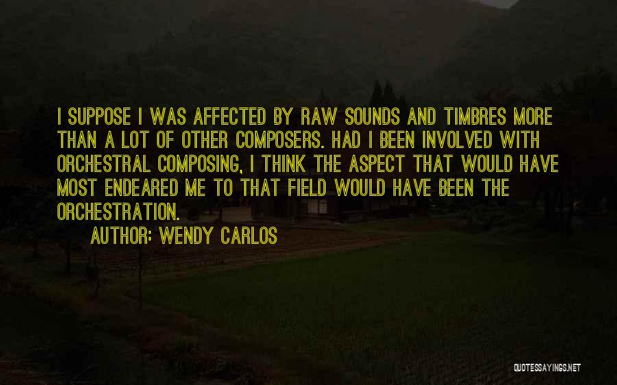 Wendy Carlos Quotes: I Suppose I Was Affected By Raw Sounds And Timbres More Than A Lot Of Other Composers. Had I Been